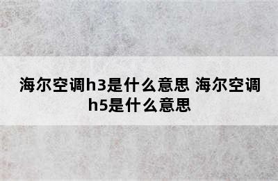 海尔空调h3是什么意思 海尔空调h5是什么意思